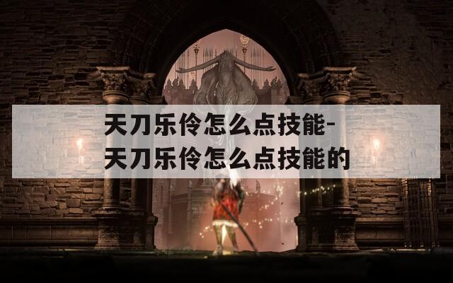 天刀乐伶怎么点技能-天刀乐伶怎么点技能的