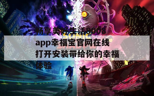 畅享美好生活8008app幸福宝官网在线打开安装带给你的幸福体验
