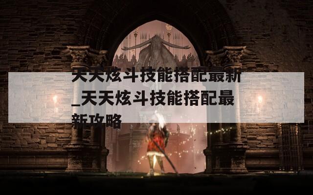天天炫斗技能搭配最新_天天炫斗技能搭配最新攻略