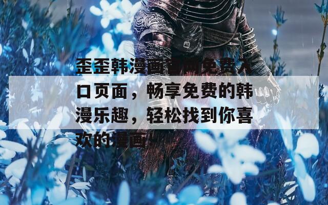 歪歪韩漫画官网免费入口页面，畅享免费的韩漫乐趣，轻松找到你喜欢的漫画！