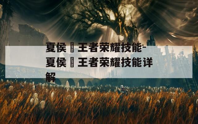 夏侯惇王者荣耀技能-夏侯惇王者荣耀技能详解