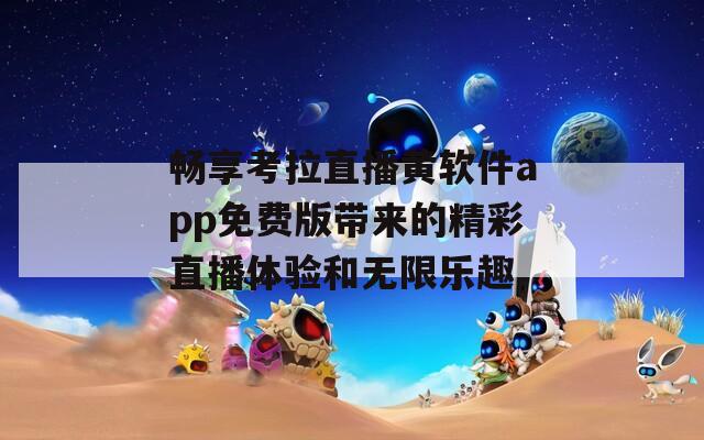 畅享考拉直播黄软件app免费版带来的精彩直播体验和无限乐趣