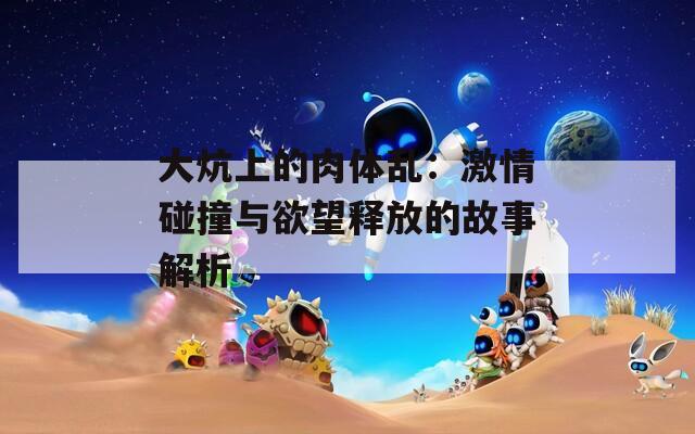 大炕上的肉体乱：激情碰撞与欲望释放的故事解析