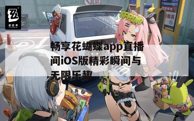 畅享花蝴蝶app直播间iOS版精彩瞬间与无限乐趣