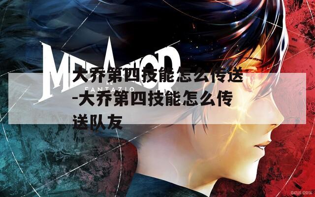 大乔第四技能怎么传送-大乔第四技能怎么传送队友