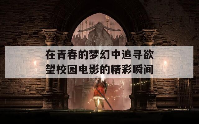 在青春的梦幻中追寻欲望校园电影的精彩瞬间