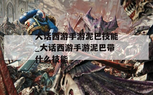 大话西游手游泥巴技能_大话西游手游泥巴带什么技能