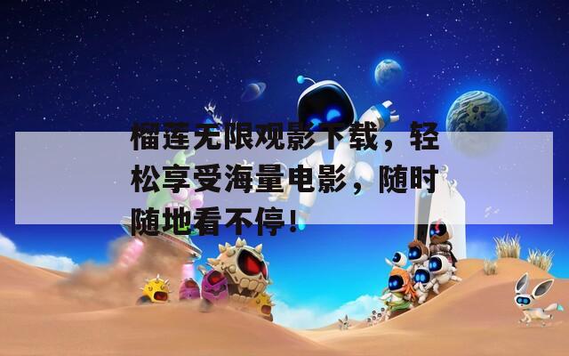 榴莲无限观影下载，轻松享受海量电影，随时随地看不停！
