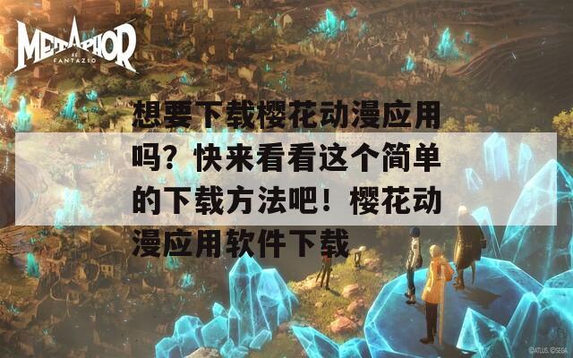 想要下载樱花动漫应用吗？快来看看这个简单的下载方法吧！樱花动漫应用软件下载