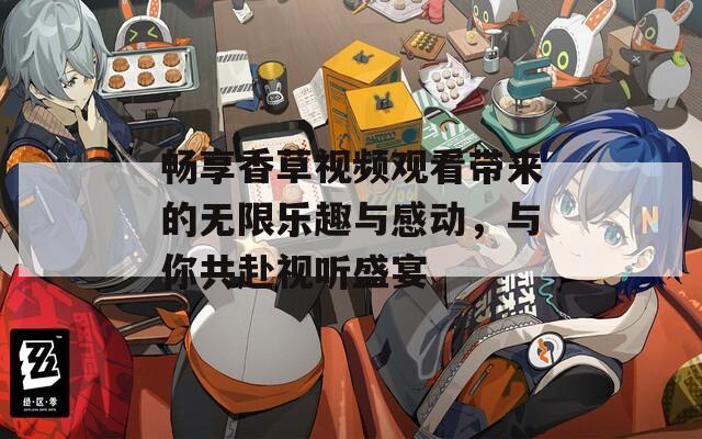 畅享香草视频观看带来的无限乐趣与感动，与你共赴视听盛宴