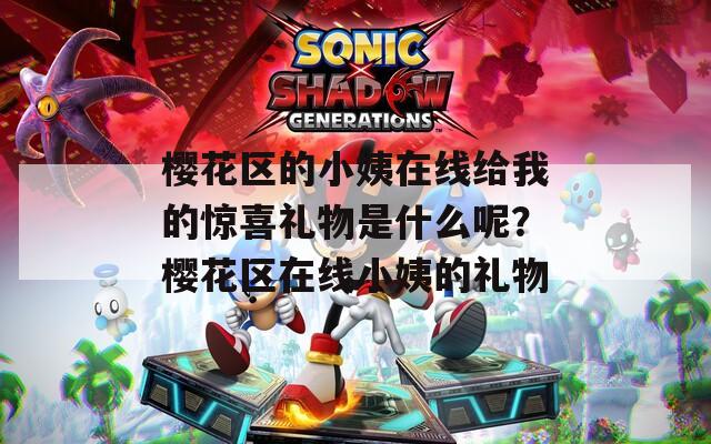 樱花区的小姨在线给我的惊喜礼物是什么呢？樱花区在线小姨的礼物