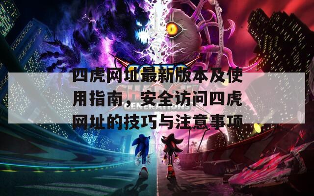 四虎网址最新版本及使用指南，安全访问四虎网址的技巧与注意事项