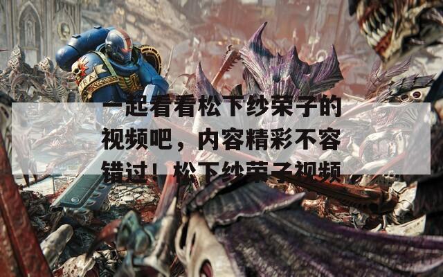 一起看看松下纱荣子的视频吧，内容精彩不容错过！松下纱荣子视频