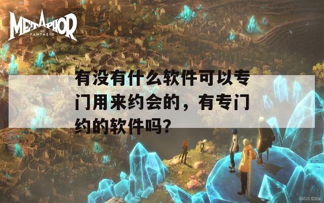 有没有什么软件可以专门用来约会的，有专门约的软件吗？