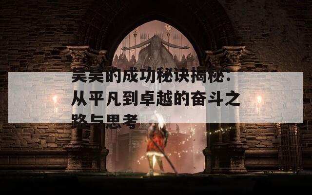 吴昊的成功秘诀揭秘：从平凡到卓越的奋斗之路与思考
