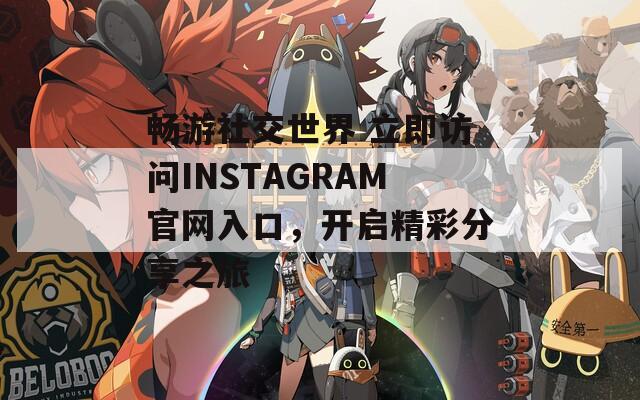 畅游社交世界 立即访问INSTAGRAM官网入口，开启精彩分享之旅