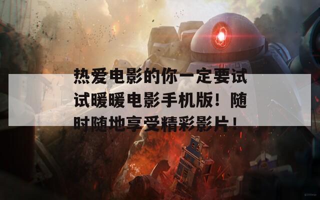 热爱电影的你一定要试试暖暖电影手机版！随时随地享受精彩影片！