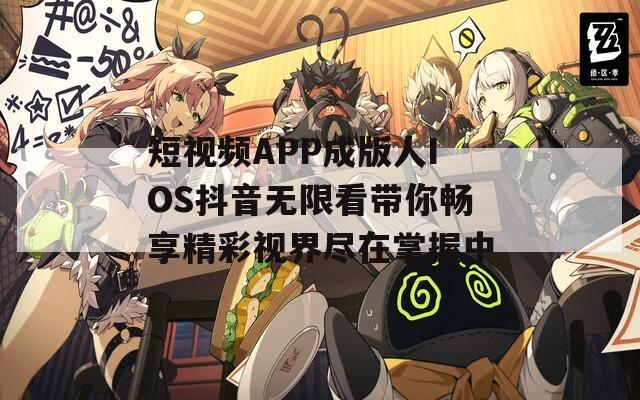短视频APP成版人IOS抖音无限看带你畅享精彩视界尽在掌握中
