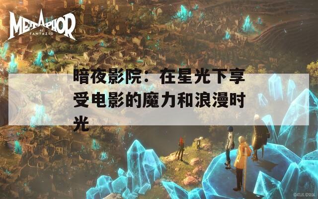 暗夜影院：在星光下享受电影的魔力和浪漫时光