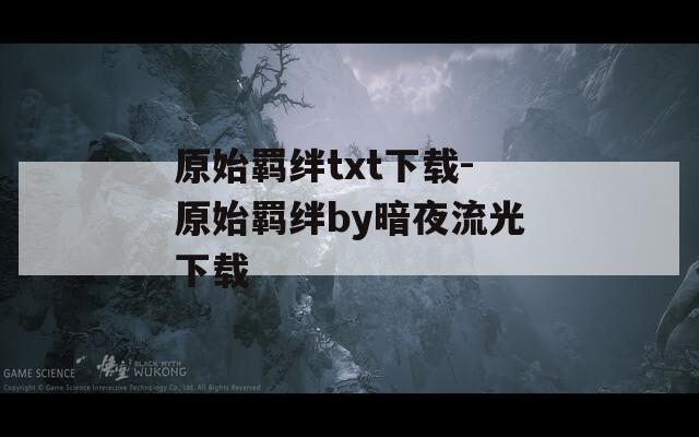 原始羁绊txt下载-原始羁绊by暗夜流光下载