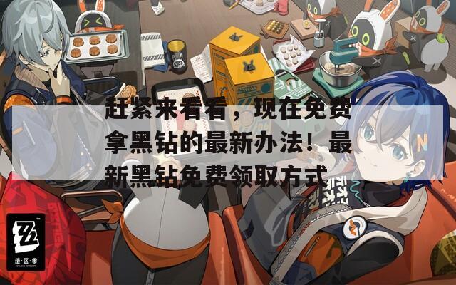赶紧来看看，现在免费拿黑钻的最新办法！最新黑钻免费领取方式