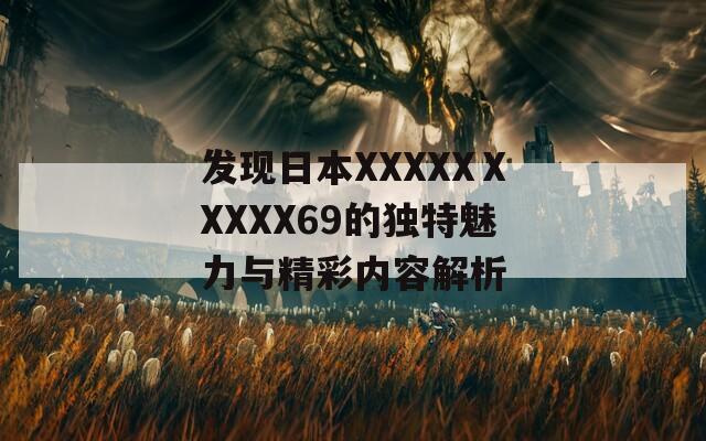 发现日本XXXXXⅩXXXX69的独特魅力与精彩内容解析