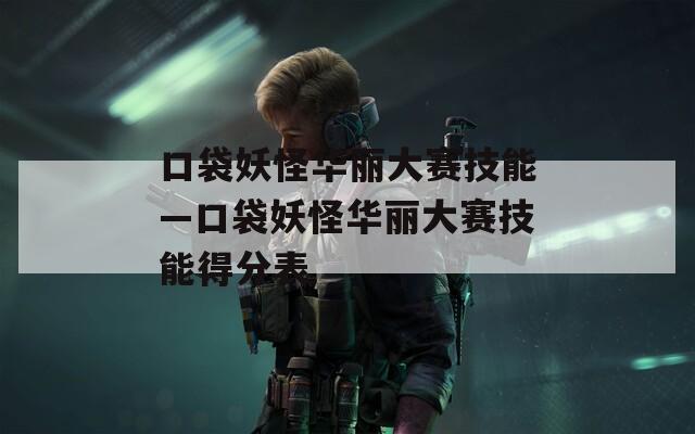 口袋妖怪华丽大赛技能—口袋妖怪华丽大赛技能得分表