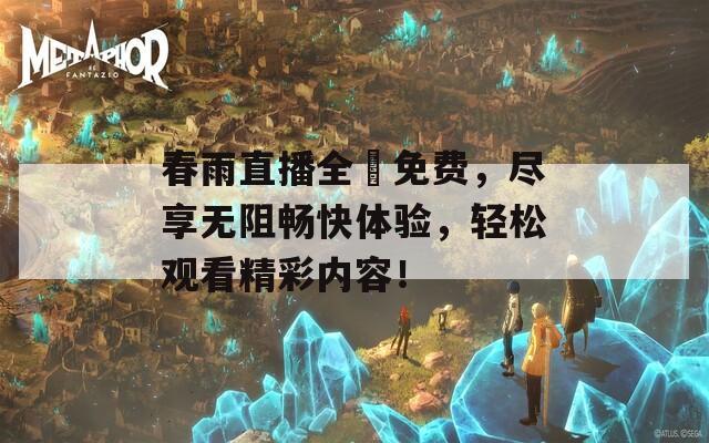 春雨直播全婐免费，尽享无阻畅快体验，轻松观看精彩内容！