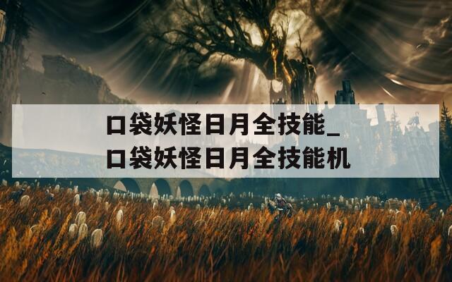 口袋妖怪日月全技能_口袋妖怪日月全技能机