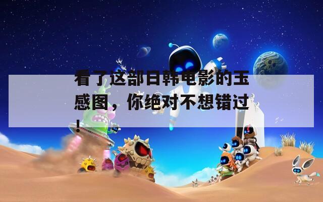 看了这部日韩电影的玉感图，你绝对不想错过！