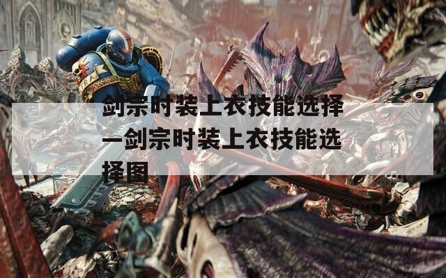 剑宗时装上衣技能选择—剑宗时装上衣技能选择图