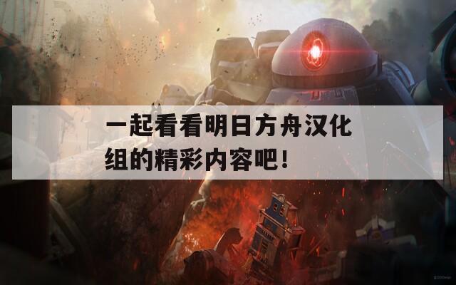 一起看看明日方舟汉化组的精彩内容吧！