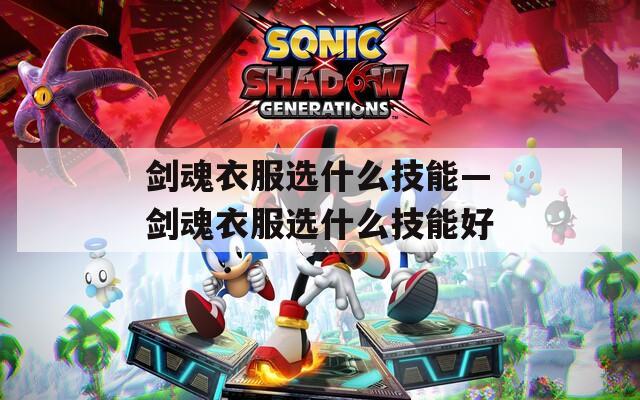 剑魂衣服选什么技能—剑魂衣服选什么技能好