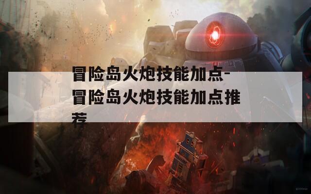 冒险岛火炮技能加点-冒险岛火炮技能加点推荐