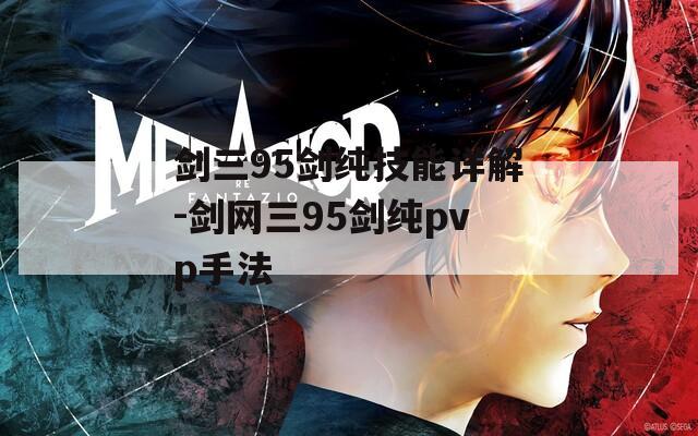剑三95剑纯技能详解-剑网三95剑纯pvp手法