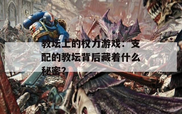 教坛上的权力游戏：支配的教坛背后藏着什么秘密？