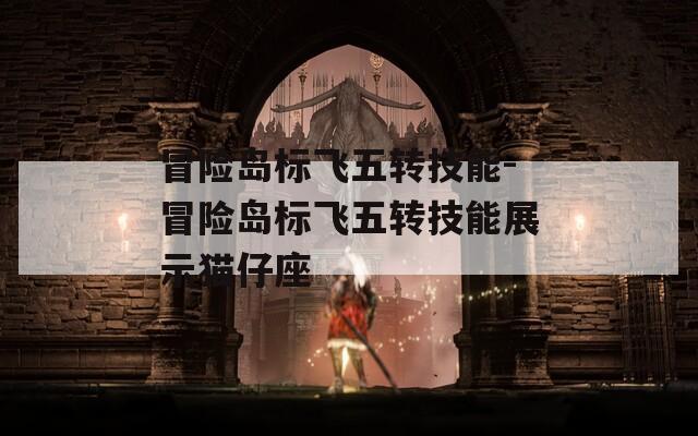冒险岛标飞五转技能-冒险岛标飞五转技能展示猫仔座
