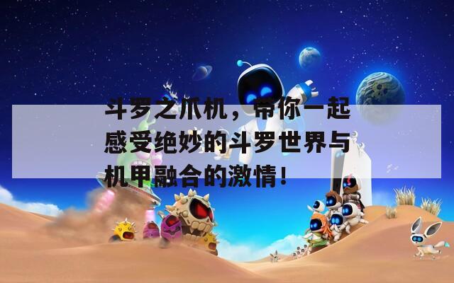 斗罗之爪机，带你一起感受绝妙的斗罗世界与机甲融合的激情！