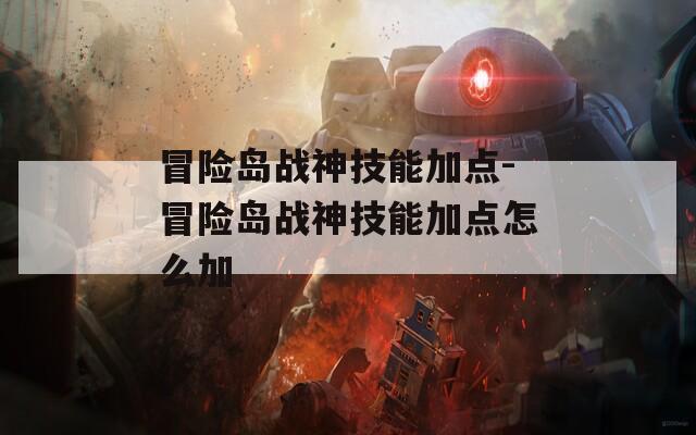 冒险岛战神技能加点-冒险岛战神技能加点怎么加
