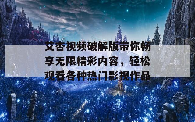 艾杏视频破解版带你畅享无限精彩内容，轻松观看各种热门影视作品