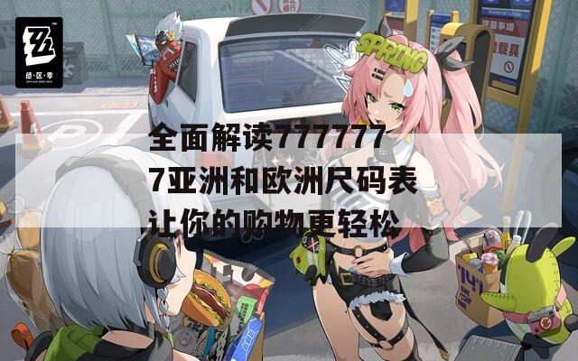 全面解读7777777亚洲和欧洲尺码表 让你的购物更轻松
