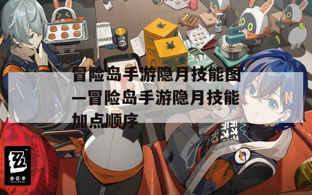 冒险岛手游隐月技能图—冒险岛手游隐月技能加点顺序