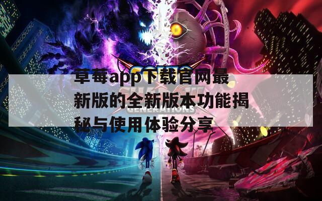 草莓app下载官网最新版的全新版本功能揭秘与使用体验分享