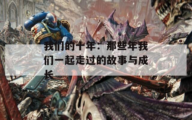 我们的十年：那些年我们一起走过的故事与成长