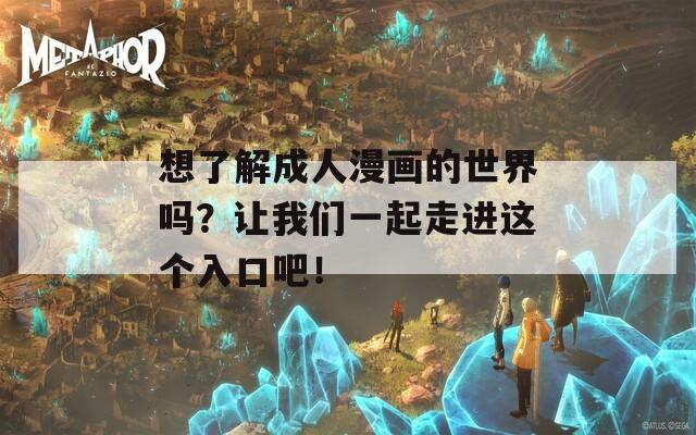 想了解成人漫画的世界吗？让我们一起走进这个入口吧！