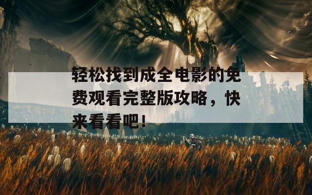 轻松找到成全电影的免费观看完整版攻略，快来看看吧！