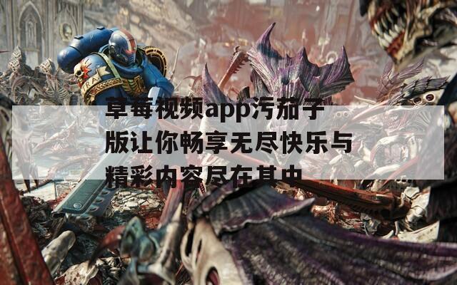 草莓视频app污茄子版让你畅享无尽快乐与精彩内容尽在其中