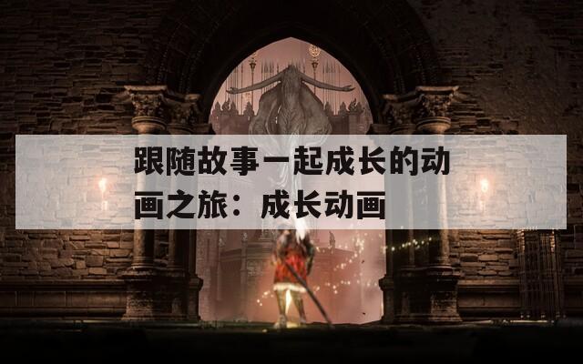 跟随故事一起成长的动画之旅：成长动画
