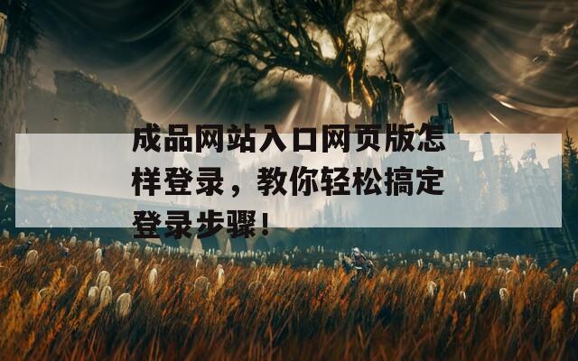 成品网站入口网页版怎样登录，教你轻松搞定登录步骤！