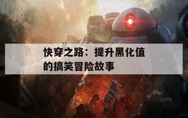 快穿之路：提升黑化值的搞笑冒险故事